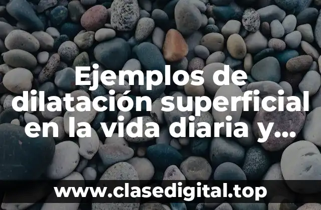 Ejemplos de dilatación superficial en la vida diaria y Significado