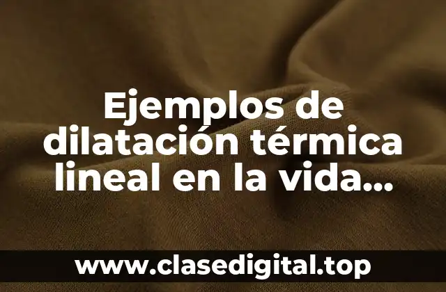 Ejemplos de dilatación térmica lineal en la vida cotidiana