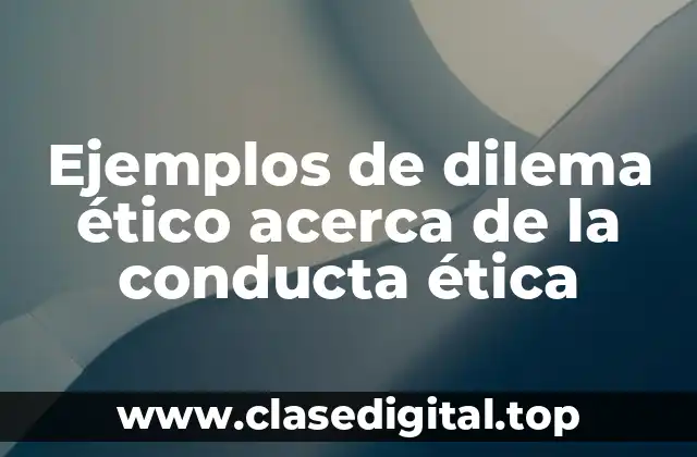 Ejemplos de dilema ético acerca de la conducta ética