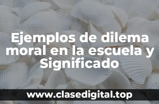 Ejemplos de dilema moral en la escuela y Significado