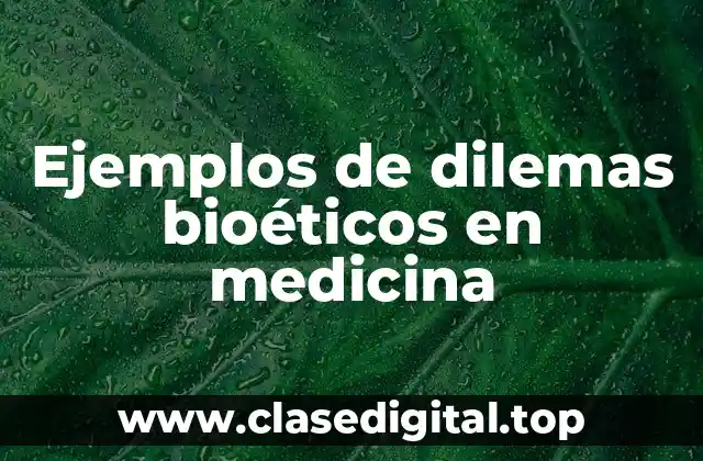 Ejemplos de dilemas bioéticos en medicina