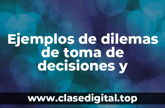 Ejemplos de dilemas de toma de decisiones y