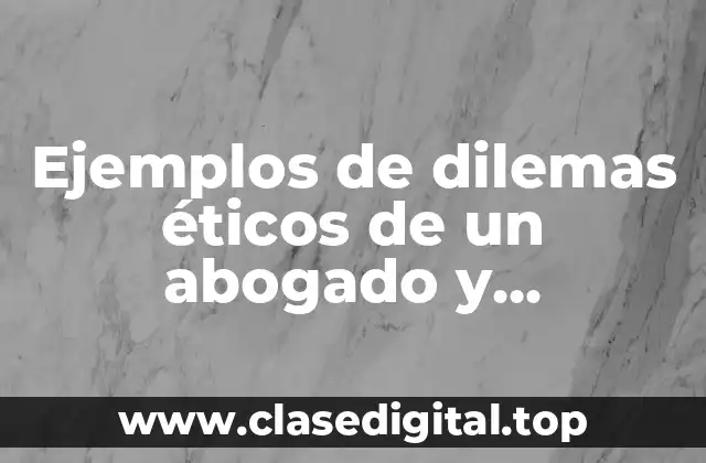Ejemplos de dilemas éticos en el ámbito del abogado
