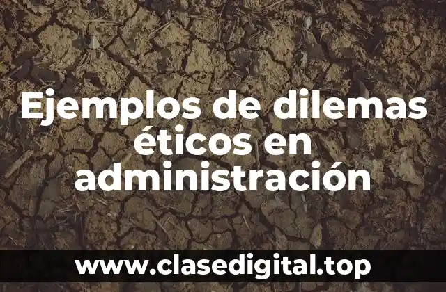 Ejemplos de dilemas éticos en administración
