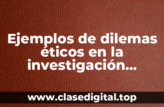 Ejemplos de dilemas éticos en la investigación científica