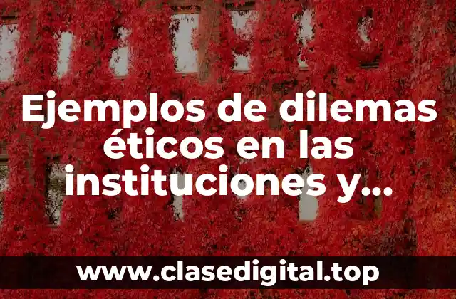 Ejemplos de dilemas éticos en las instituciones y organizaciones