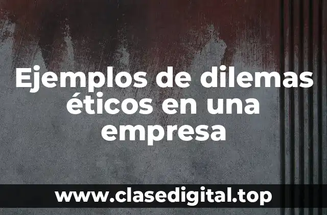 Ejemplos de dilemas éticos en una empresa