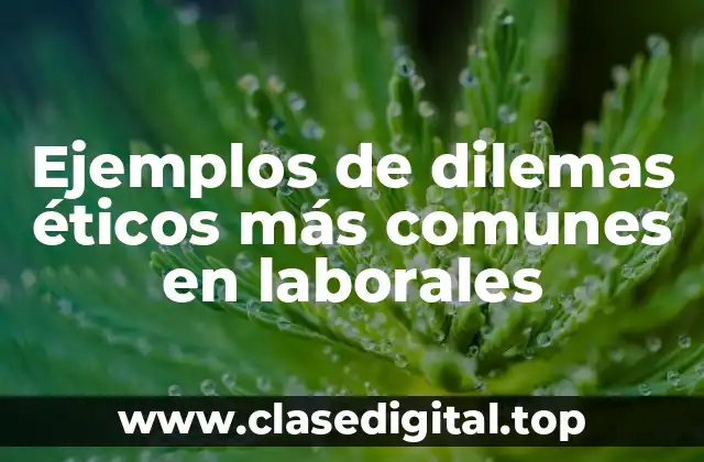 Ejemplos de dilemas éticos más comunes en laborales