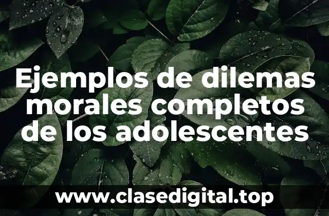 Ejemplos de dilemas morales completos de los adolescentes