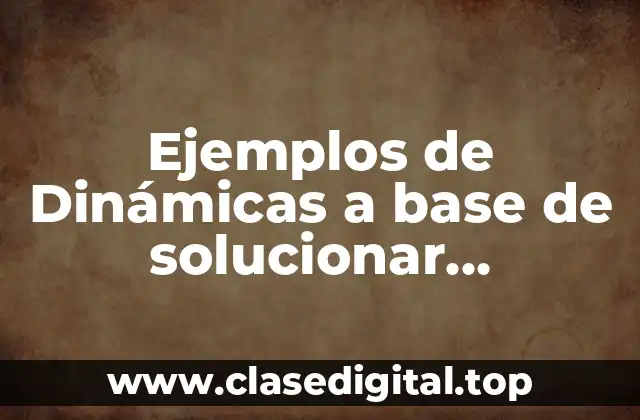 Ejemplos de Dinámicas a base de solucionar problemas