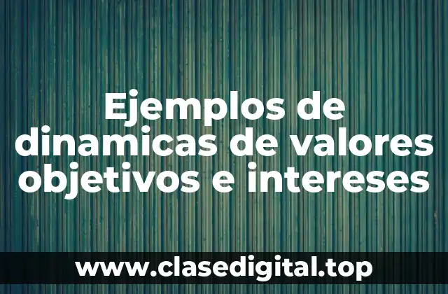 Ejemplos de dinamicas de valores objetivos e intereses