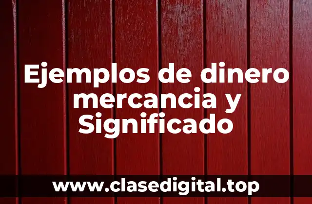 Ejemplos de dinero mercancia