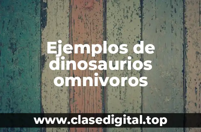 Ejemplos de dinosaurios omnivoros
