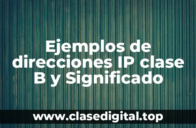 Ejemplos de direcciones IP clase B y Significado