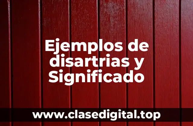 Ejemplos de disartrias y Significado