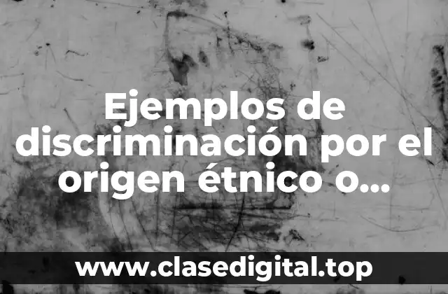 Ejemplos de discriminación por el origen étnico o racial
