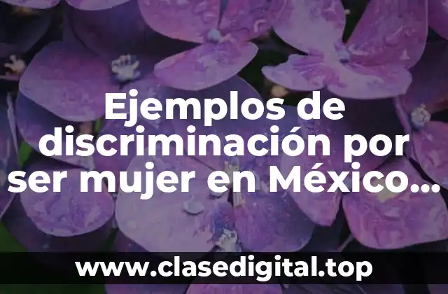 Ejemplos de discriminación por ser mujer en México, casos reales