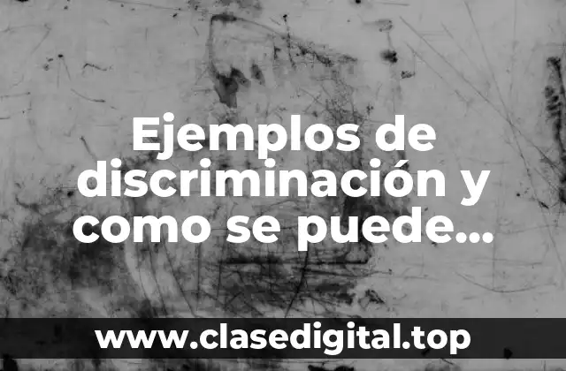 Ejemplos de discriminación y como se puede resolver