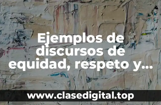 Ejemplos de discursos de equidad, respeto y tolerancia y Significado