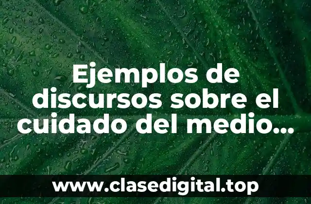 Ejemplos de discursos sobre el cuidado del medio ambiente y Significado