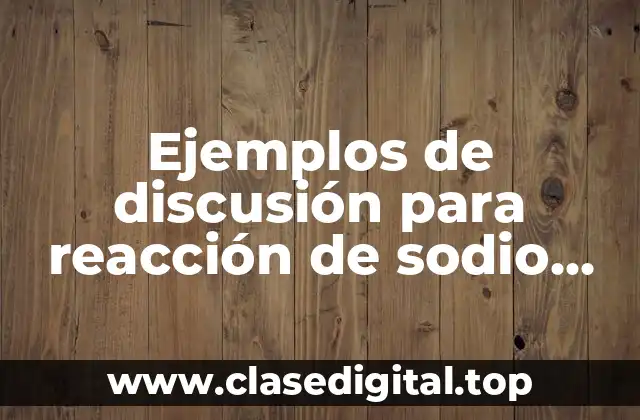 Ejemplos de discusión para reacción de sodio con disolventes