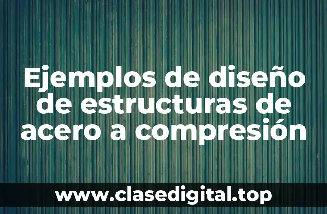 Ejemplos de diseño de estructuras de acero a compresión