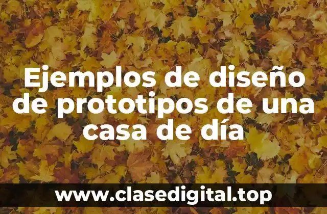 Ejemplos de diseño de prototipos de una casa de día