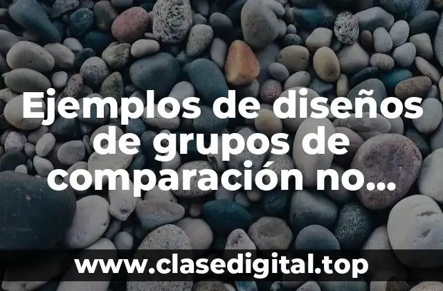 Ejemplos de diseños de grupos de comparación no equivalentes y Significado