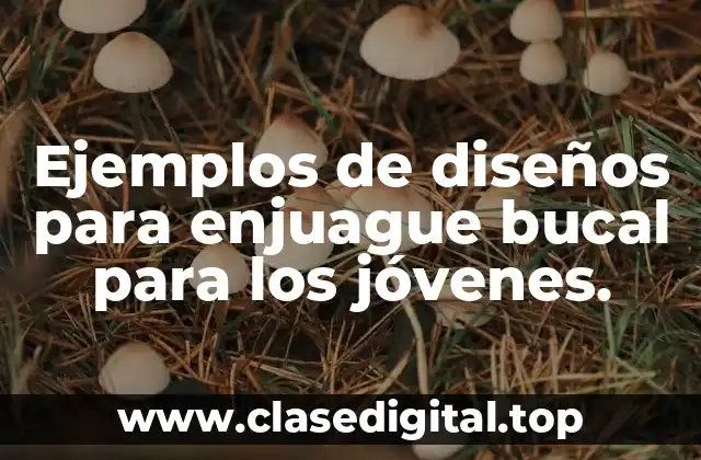 Ejemplos de diseños para enjuague bucal para los jóvenes.