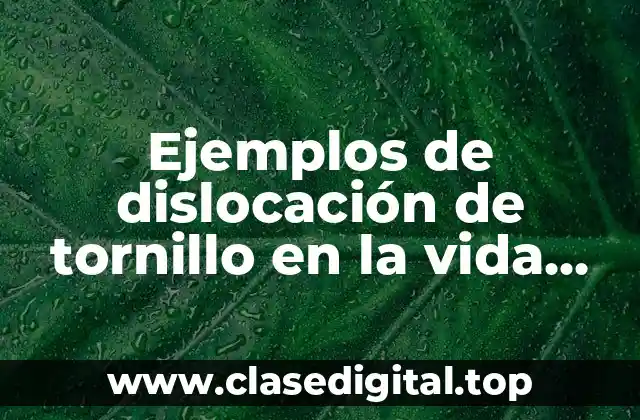 Ejemplos de dislocación de tornillo en la vida cotidiana y Significado