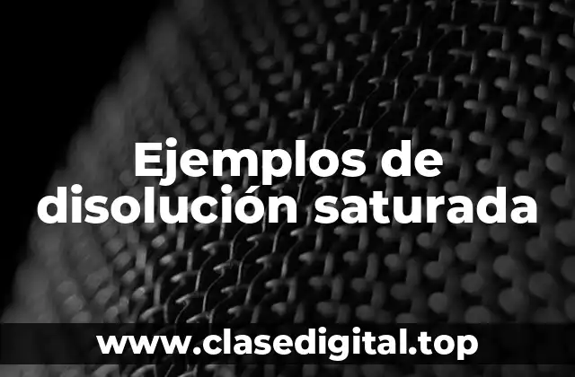 Ejemplos de disolución saturada