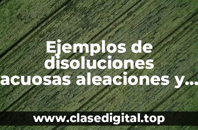 Ejemplos de disoluciones acuosas aleaciones y coloides
