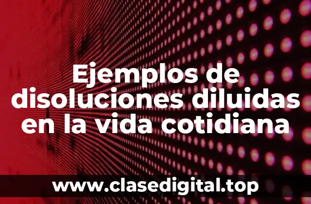Ejemplos de disoluciones diluidas en la vida cotidiana