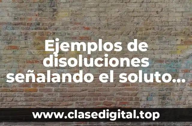 Ejemplos de disoluciones señalando el soluto y solvente