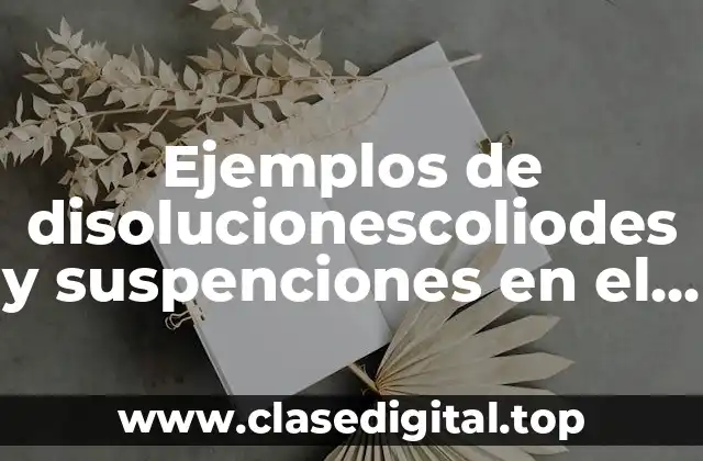 Ejemplos de disolucionescoliodes y suspenciones en el agua y Significado