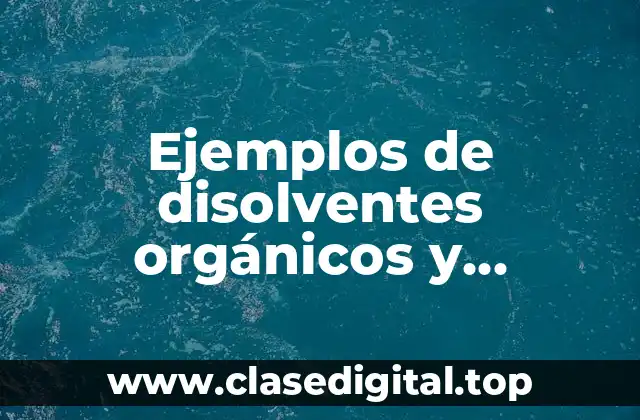 Ejemplos de disolventes orgánicos y Significado