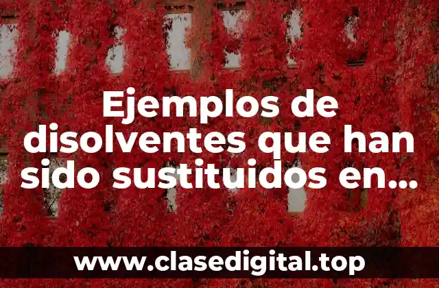 Ejemplos de disolventes que han sido sustituidos en la industria