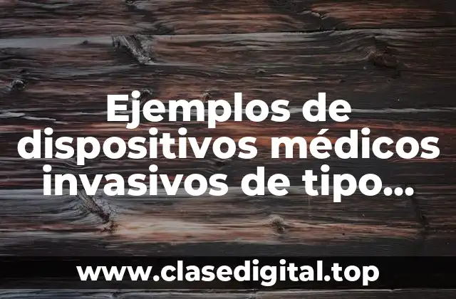 Ejemplos de dispositivos médicos invasivos de tipo quirúrgico