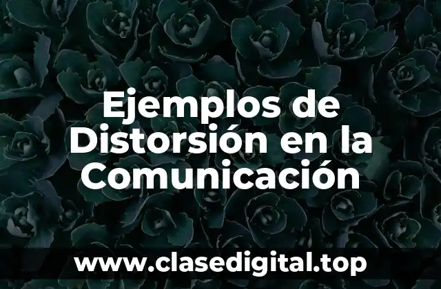 Ejemplos de Distorsión en la Comunicación