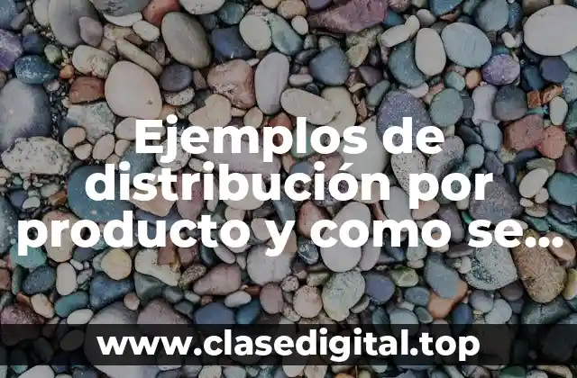 Ejemplos de distribución por producto y como se aplica y Significado