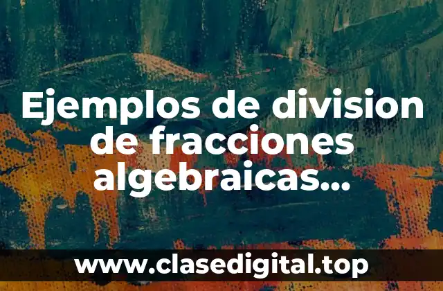 Ejemplos de division de fracciones algebraicas resueltos