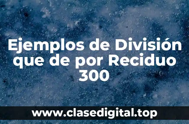 Ejemplos de División que de por Reciduo 300
