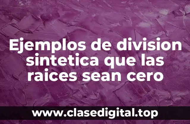 Ejemplos de division sintetica que las raices sean cero