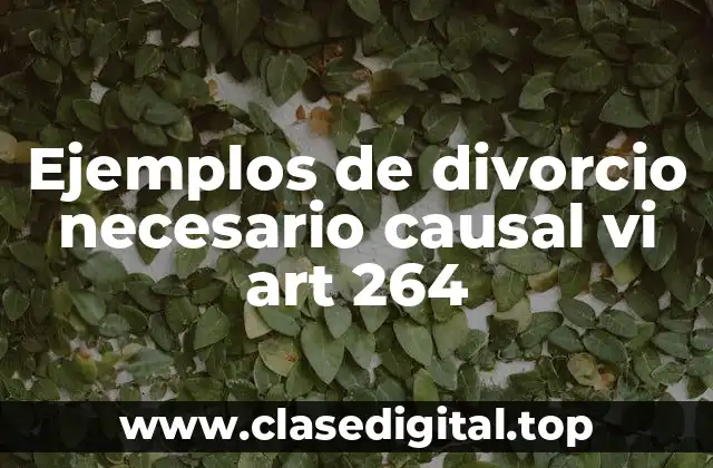 Ejemplos de divorcio necesario causal vi art 264