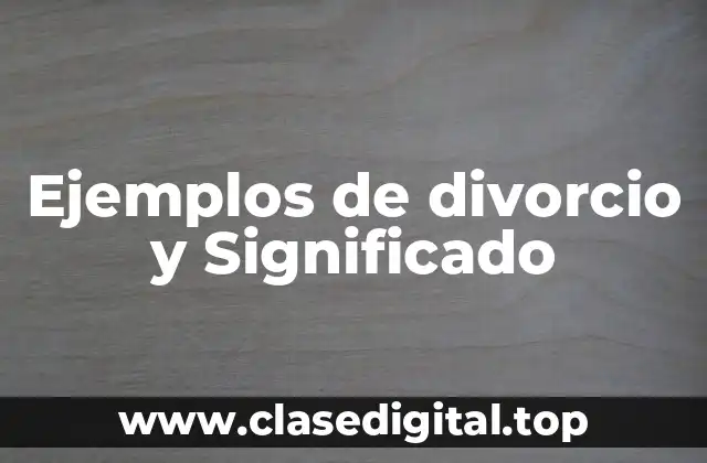 Ejemplos de divorcio y Significado