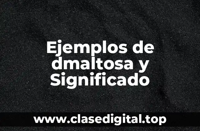 Ejemplos de dmaltosa y Significado