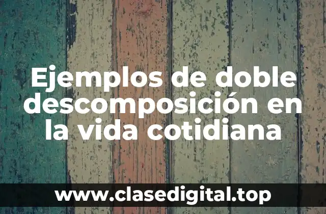 Ejemplos de doble descomposición en la vida cotidiana