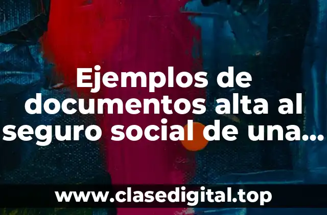 Ejemplos de documentos alta al seguro social de una empresa y Significado