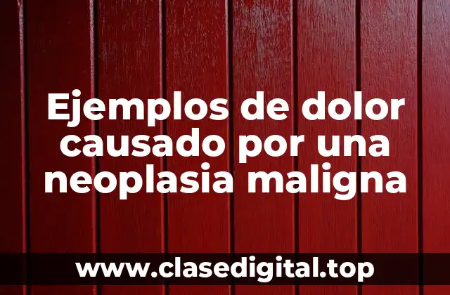 Ejemplos de dolor causado por una neoplasia maligna
