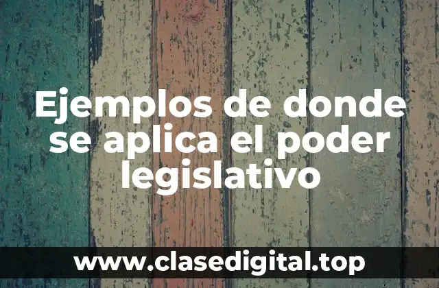 Ejemplos de donde se aplica el poder legislativo